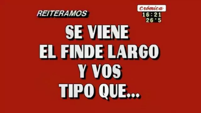 Se viene un finde largo y vos tipo que…