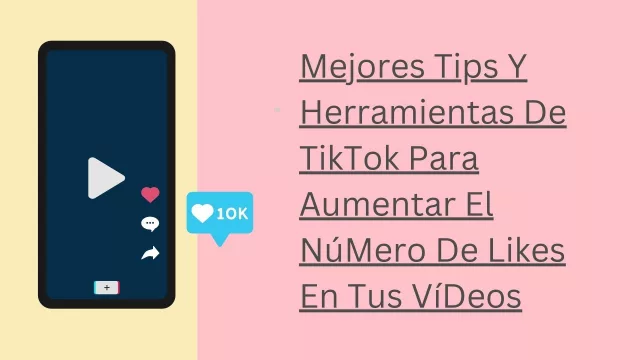 Mejores tips y herramientas de TikTok para aumentar el número de likes en tus vídeos